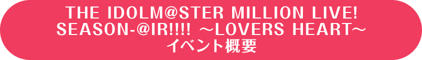THE IDOLM@STER MILLION LIVE! SEASON-@IR!!!! ～LOVERS HEART～イベント概要